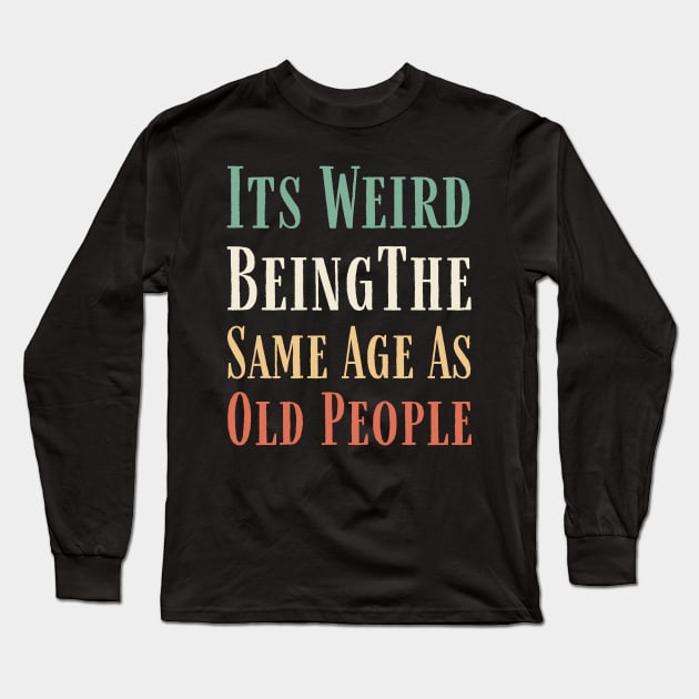 Its weird being the same age as old people Retro Funny Long Sleeve T-Shirt by Imou designs